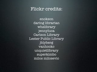 Flickr credits:

      enokson
  daring librarian
     whslibrary
     jennyluca
  Carlson Library
Lester Public Library
      jblyberg
     vanhookc
   unquietlibrary
    superkimbo
  milos milosevic
 