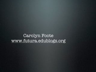 Carolyn Foote
www.futura.edublogs.org
 
