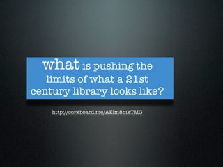 what is pushing the
   limits of what a 21st
century library looks like?
    http://corkboard.me/AElm8mkTMG
 