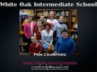 White Oak Intermediate School




          Pam Cranford

      www.tinyurl.com/pcranford
         cranfordp@woisd.net
 