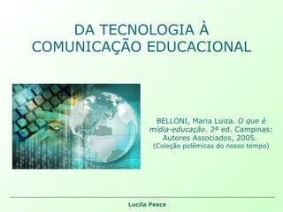 DA TECNOLOGIA À COMUNICAÇÃO EDUCACIONAL BELLONI, Maria Luiza.  O que é mídia-educação . 2ª ed. Campinas: Autores Associados, 2005.  (Coleção polêmicas do nosso tempo) 