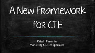 A New Framework
for CTE
Kristin Petrunin
Marketing Cluster Specialist
 