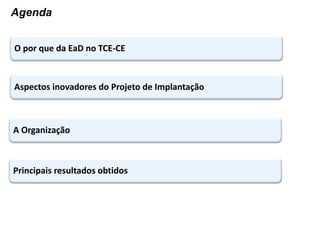 Agenda
A Organização
Principais resultados obtidos
O por que da EaD no TCE-CE
Aspectos inovadores do Projeto de Implantação
 