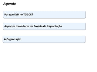 Por que EaD no TCE-CE?
Aspectos inovadores do Projeto de Implantação
Agenda
A Organização
Principais Resultados Obetidos
 