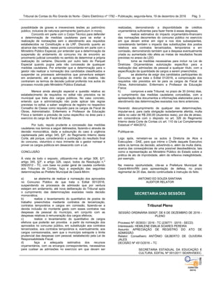 Tribunal de Contas do Rio Grande do Norte - Diário Eletrônico nº 1782 – Publicação, segunda-feira, 19 de dezembro de 2016 Pág. 3
possibilidade de graves e irreversíveis lesões ao patrimônio
público, inclusive de natureza permanente (periculum in mora).
Concordo em parte com o Corpo Técnico para defender
a determinação de medidas cautelares para se evitar a
realização de nomeações sem o atendimento aos requisitos
estabelecidos na Constituição e da LRF. Discordo quanto ao
alcance das medidas, nesse ponto concordando em parte com o
Ministério Público Especial, por entender que a determinação da
suspensão do andamento do concurso iria de encontro ao
provimento judicial concedido no sentido de determinar a própria
realização do certame. Discordo por outro lado do Parquet
Especial quando pugna pela não concessão de quaisquer
medidas cautelares. Por entender que a determinação para o
gestor não realizar a nomeação dos candidatos classificados e
suspender os processos admissórios que porventura estejam
em andamento, até a apreciação do mérito da matéria, não
contrariam os termos da decisão judicial proferida nos autos do
processo movido pelo Ministério Público Estadual.
Merece ainda atenção especial a questão relativa ao
estabelecimento de requisitos no edital não previstos na lei
municipal que trata dos cargos públicos. No caso concreto,
entendo que a administração não pode aplicar tais regras
previstas no edital, a saber: exigência de registro no respectivo
Conselho de Classe como requisito para os cargos de Fiscal de
Obras, Administrador, Enfermeiro e Professor de Educação
Física e também a previsão de curso específico na área para o
exercício do cargo de Fiscal de Obras.
Por tudo, reputo prudente a concessão das medidas
cautelares nos termos a seguir delineados, fazendo-o através de
decisão monocrática, dada a subsunção do caso à urgência
capitaneada pelo artigo 345, §3º, do Regimento Interno desta
Corte, até porque, considerando a publicação do resultado final
do concurso, vislumbro o risco iminente de o gestor nomear e
prover os cargos públicos em desacordo com a Lei.
CONCLUSÃO
À vista de todo o exposto, utilizando-me do artigo 308, §1º,
artigo 345, §3º, e artigo 326, caput, todos da Resolução n.º
009/2012 - TC, com base no poder geral de cautela conferido
aos Tribunais de Contas, faço a expedição das seguintes
determinações ao Prefeito Municipal de Ceará-Mirim:
a) se abstenha de realizar a nomeação dos aprovados
no Concurso Público de que trata o Edital 001/2016,
suspendendo os processos de admissão que por ventura
estejam em andamento, até nova deliberação do Tribunal após
o cumprimento das determinações exaradas nesta decisão
monocrática;
b) realize o levantamento do quantitativo de postos de
trabalho preenchidos mediante contratos de terceirização,
contratos temporários e cargos em comissão, fazendo-se a
devida inclusão do montante gasto com esses contratos nas
despesas de pessoal do município, em conjunto com as
despesas relativas à remuneração dos cargos efetivos;
c) realize o levantamento do quantitativo de cargos
efetivos que poderão ser providos a partir da nomeação dos
aprovados no concurso público, em substituição aos contratos
terceirizados, aos contratos temporários e, eventualmente, aos
cargos comissionados, sem que o município extrapole o limite
prudencial das despesas com pessoal, estabelecido pela Lei de
Responsabilidade Fiscal;
d) faça a adequada estimativa dos recursos
orçamentários, com os encargos correspondentes, necessários
para custear as admissões no exercício em que devam ser
realizadas, demonstrando a disponibilidade de créditos
orçamentários suficientes para fazer frente à essas despesas;
e) realize estimativa do impacto orçamentário-financeiro
das nomeações decorrentes do concurso público no exercício
em que devam entrar em vigor e nos dois subseqüentes,
considerando também o impacto das substituições dos postos
relativos aos contratos terceirizados, temporários e em
comissão, demonstrando também que a despesa eventualmente
criada ou aumentada não afeta as metas de resultados fiscais
previstas no anexo da LDO;
f) tome as medidas necessárias para incluir na Lei de
Diretrizes Orçamentárias autorização específica para a
realização das admissões de pessoal a qualquer título, com a
especificação da quantidade de cargos a serem preenchidos;
g) se abstenha de exigir dos candidatos participantes do
Concurso de que trata o Edital 01/2016, a comprovação dos
requisitos não previstos em lei para os cargos de Fiscal de
Obras, Administrador, Enfermeiro e Professor de Educação
Física;
h) comprove a este Tribunal, no prazo de 30 (trinta) dias,
o cumprimento das medidas cautelares concedidas, com a
apresentação dos documentos e informações elaborados para o
atendimento das determinações exaradas nos itens anteriores.
Havendo descumprimento de qualquer das determinações,
imputar-se-á, para cada obrigação isoladamente aferida, multa
diária no valor de R$ 200,00 (duzentos reais), por dia de atraso,
em consonância com o disposto no art. 326 do Regimento
Interno desta Corte de Contas c/c art. 110 da Lei Complementar
Estadual nº 464/2012.
Publique-se.
Logo após, remetam-se os autos à Diretoria de Atos e
Execuções - DAE, para que intime o Chefe daquele Executivo
sobre os termos da decisão, advertindo-o, além da multa diária,
acerca das conseqüências de uma possível desobediência, tais
como a representação ao Ministério Público do Estado sobre a
prática de ato de improbidade, além de reflexiva inelegibilidade,
por exemplo.
Na mesma oportunidade, cite-se a Prefeitura Municipal de
Ceará-Mirim/RN para apresentação de defesa, no prazo
regimental de 20 dias, dando continuidade à instrução do feito.
ANTONIO ED SOUZA SANTANA
AUDITOR RELATOR
SECRETARIA DAS SESSÕES
Tribunal Pleno
SESSÃO ORDINÁRIA 00092ª, DE 6 DE DEZEMBRO DE 2016 -
PLENO
Processo Nº: 003933 / 2016 - TC (239771 /2015 - SECD)
Interessado: HEMILENE EMILIA SOARES PEREIRA
Assunto: APRECIAÇÃO DE REGISTRO DO ATO DE
ADMISSÃO
Relator: Conselheiro ANTÔNIO GILBERTO DE OLIVEIRA
JALES
DECISÃO Nº 4513/2016 – TC
SECRETARIA ESTADUAL DA EDUCAÇÃO E
CULTURA. EDITAL Nº 001/2011 SEARH/SEEC.
 