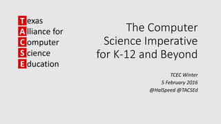 The Computer
Science Imperative
for K-12 and Beyond
TCEC Winter
5 February 2016
@HalSpeed @TACSEd
 