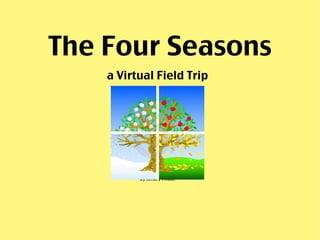 The Four Seasons
    a Virtual Field Trip




          by Hillary Fricke
 