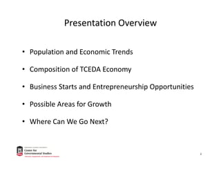 Presentation Overview
• Population and Economic Trends
• Composition of TCEDA Economy
• Business Starts and Entrepreneurship Opportunities
• Possible Areas for Growth
• Where Can We Go Next?
2
 