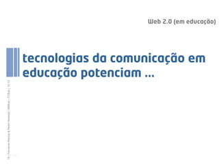 Web 2.0 (em educação)




                                                                     tecnologias da comunicação em
                                                                     educação potenciam ...
16 | Fernando Ramos & Pedro Almeida | MMEdu | TCEdu | 12-13




                                                              [16]
 