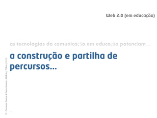 Web 2.0 (em educação)




                                                              as tecnologias da comunicação em educação potenciam ...

                                                              a construção e partilha de
17 | Fernando Ramos & Pedro Almeida | MMEdu | TCEdu | 12-13




                                                              percursos...



                                                              [17]
 