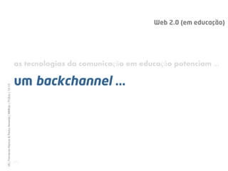 Web 2.0 (em educação)




                                                              as tecnologias da comunicação em educação potenciam ...

                                                              um backchannel ...
25 | Fernando Ramos & Pedro Almeida | MMEdu | TCEdu | 12-13




                                                              [25]
 