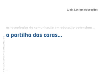 Web 2.0 (em educação)




                                                              as tecnologias da comunicação em educação potenciam ...

                                                              a partilha das caras...
47 | Fernando Ramos & Pedro Almeida | MMEdu | TCEdu | 12-13




                                                              [47]
 