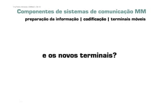 14 | Pedro Almeida | DMMeD | 09-10


     Componentes de sistemas de comunicação MM
              preparação da informação | codificação | terminais móveis




                                     e os novos terminais?




       [14]
 