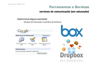 24 | Pedro Almeida | DMMeD | 09-10


                                                             Ferramentas e Serviços
                                                 serviços de comunicação (em educação)

                  Assíncronos (alguns exemplos)
                                Grupos de discussão e partilha de ficheiros




       [24]
 