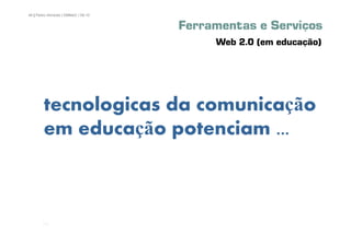 46 | Pedro Almeida | DMMeD | 09-10


                                     Ferramentas e Serviços
                                          Web 2.0 (em educação)




        tecnologicas da comunicação
        em educação potenciam ...



       [46]
 