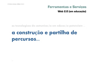 47 | Pedro Almeida | DMMeD | 09-10


                                     Ferramentas e Serviços
                                           Web 2.0 (em educação)




        as tecnologicas da comunicação em educação potenciam ...

        a construção e partilha de
        percursos...


       [47]
 