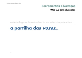 56 | Pedro Almeida | DMMeD | 09-10


                                     Ferramentas e Serviços
                                           Web 2.0 (em educação)




        as tecnologicas da comunicação em educação potenciam ...

        a partilha das vozes...



       [56]
 
