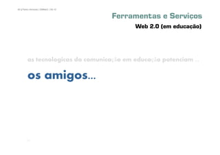 60 | Pedro Almeida | DMMeD | 09-10


                                     Ferramentas e Serviços
                                           Web 2.0 (em educação)




        as tecnologicas da comunicação em educação potenciam ...

        os amigos...



       [60]
 