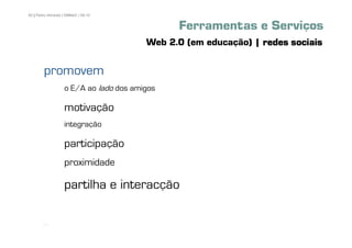 62 | Pedro Almeida | DMMeD | 09-10


                                              Ferramentas e Serviços
                                        Web 2.0 (em educação) | redes sociais

        promovem
                   o E/A ao lado dos amigos

                   motivação
                   integração

                   participação
                   proximidade

                   partilha e interacção

       [62]
 