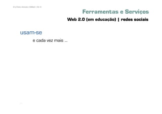 63 | Pedro Almeida | DMMeD | 09-10


                                               Ferramentas e Serviços
                                         Web 2.0 (em educação) | redes sociais

        usam-
        usam-se
                       e cada vez mais ...




       [63]
 