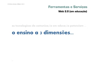 67 | Pedro Almeida | DMMeD | 09-10


                                     Ferramentas e Serviços
                                           Web 2.0 (em educação)




        as tecnologicas da comunicação em educação potenciam ...

        o ensino a 3 dimensões...



       [67]
 