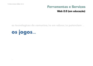 77 | Pedro Almeida | DMMeD | 09-10


                                     Ferramentas e Serviços
                                           Web 2.0 (em educação)




        as tecnologicas da comunicação em educação potenciam ...

        os jogos...



       [77]
 