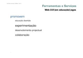 79 | Pedro Almeida | DMMeD | 09-10


                                                Ferramentas e Serviços
                                                 Web 2.0 (em educação) jogos

        promovem
                   educação divertida

                   experimentação
                   desenvolvimento projectual

                   colaboração




       [79]
 