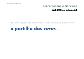 80 | Pedro Almeida | DMMeD | 09-10


                                     Ferramentas e Serviços
                                           Web 2.0 (em educação)




        as tecnologicas da comunicação em educação potenciam ...

        a partilha das caras...



       [80]
 