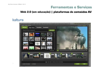 86 | Pedro Almeida | DMMeD | 09-10


                                            Ferramentas e Serviços
                       Web 2.0 (em educação) | plataformas de conteúdos AV

        kaltura




       [86]
 