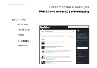 88 | Pedro Almeida | DMMeD | 09-10


                                            Ferramentas e Serviços
                                     Web 2.0 (em educação) | mibroblogging

        promove
                   a imediatez

                   recursos
                   redes

                   pessoas
                   interacção




       [88]
 