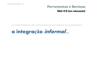 90 | Pedro Almeida | DMMeD | 09-10


                                     Ferramentas e Serviços
                                           Web 2.0 (em educação)




        as tecnologicas da comunicação em educação potenciam ...

        a integração informal...



       [90]
 