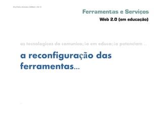94 | Pedro Almeida | DMMeD | 09-10


                                     Ferramentas e Serviços
                                           Web 2.0 (em educação)




        as tecnologicas da comunicação em educação potenciam ...

        a reconfiguração das
        ferramentas...


       [94]
 