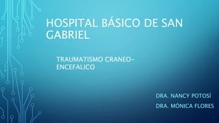 HOSPITAL BÁSICO DE SAN
GABRIEL
DRA. NANCY POTOSÍ
DRA. MÓNICA FLORES
TRAUMATISMO CRANEO-
ENCEFALICO
 