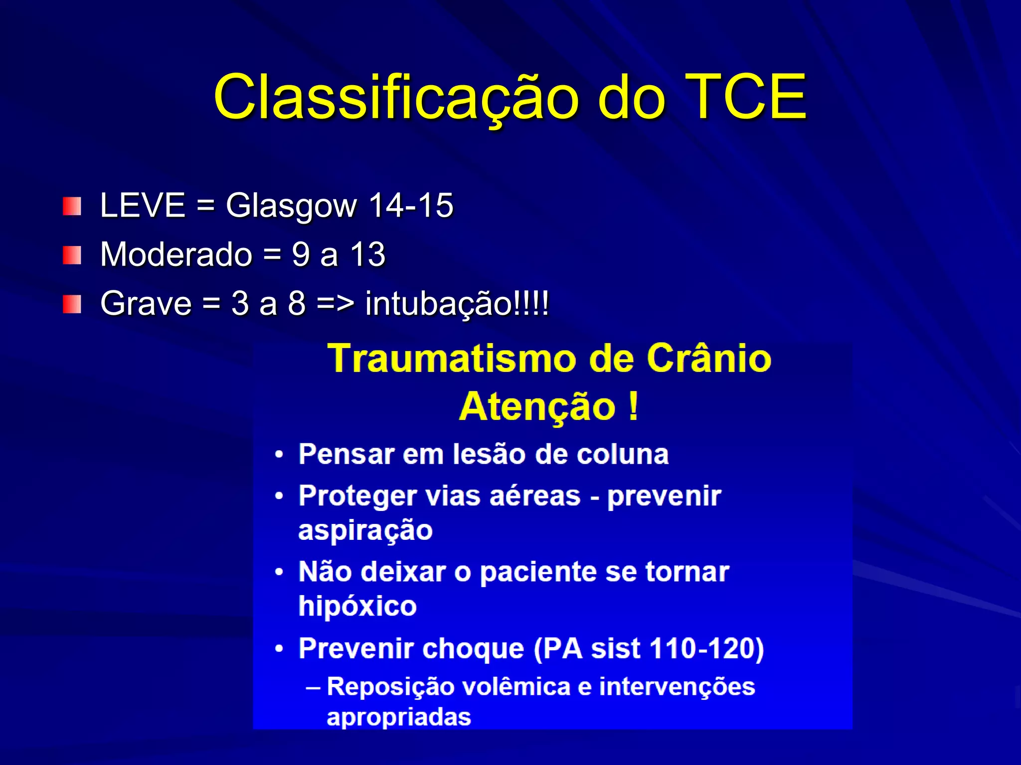 Classificação do TCE
LEVE = Glasgow 14-15
Moderado = 9 a 13
Grave = 3 a 8 => intubação!!!!
 