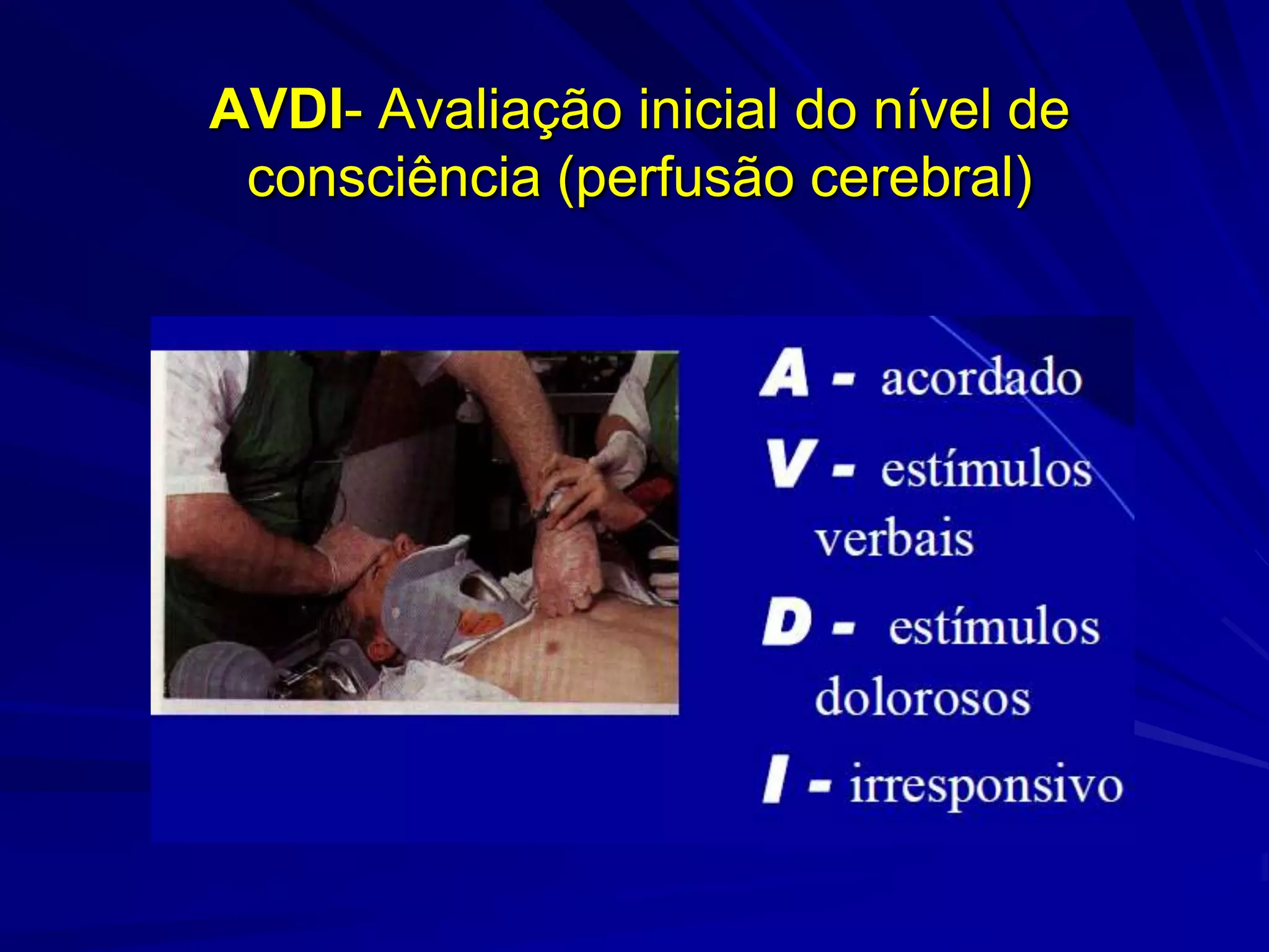 AVDI- Avaliação inicial do nível de
 consciência (perfusão cerebral)
 