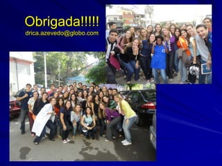 Obrigada!!!!!
drica.azevedo@globo.com
 