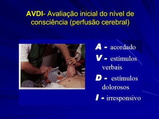 AVDI- Avaliação inicial do nível de
 consciência (perfusão cerebral)
 