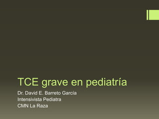 TCE grave en pediatría
Dr. David E. Barreto García
Intensivista Pediatra
CMN La Raza
 