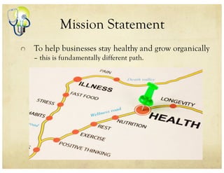 Mission Statement
To help businesses stay healthy and grow organically
– this is fundamentally different path.
 