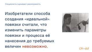 Специалисты оценивают реализуемость
Изобретатели способа
создания «идеальной»
повязки считали, что
изменить параметры
повязки и процесса её
нанесения до требуемых
величин невозможно. &
 