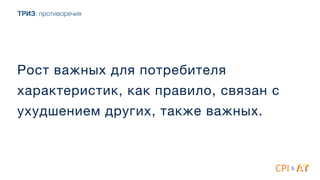 ТРИЗ: противоречия
Рост важных для потребителя
характеристик, как правило, связан с
ухудшением других, также важных.
&
 