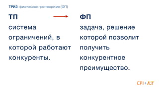 ТП
система
ограничений, в
которой работают
конкуренты.
ФП
задача, решение
которой позволит
получить
конкурентное
преимущество.
&
ТРИЗ: физическое противоречие (ФП)
 