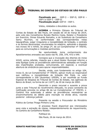 TRIBUNAL DE CONTAS DO ESTADO DE SÃO PAULO
Fiscalizada por: GDF-3 – DSF-II, GDF-8 –
DSF-I e GDF-1 - DSF-II.
Fiscalização atual: GDF-8 – DSF-I.
Vistos, relatados e discutidos os autos.
ACORDA a Primeira Câmara do Tribunal de
Contas do Estado de São Paulo, em sessão de 18 de março de 2014,
pelo voto dos Conselheiros Renato Martins Costa, Relator e Presidente
em Exercício, Dimas Eduardo Ramalho, e do Substituto de Conselheiro
Samy Wurman, na conformidade das correspondentes notas
taquigráficas, julgar irregulares a inexigibilidade de licitação, o contrato
e os termos decorrentes, enumerados no relatório, aplicando o disposto
nos incisos XV e XXVII, do artigo 2º, da Lei Complementar nº 709/93,
para as comunicações e medidas pertinentes.
Na oportunidade, toma conhecimento dos
Apostilamentos anexados aos autos nas fls. 258, 379, 472 e 549.
Consigna que a invocação dos ditames do inciso
XXVII, acima referido, importa que o atual Gestor Municipal informe a
esta Egrégia Corte as providências administrativas adotadas em função
das imperfeições anotadas, comunicando, em especial, a eventual
abertura de sindicância para apurar responsabilidades.
Decide, ainda, com fundamento no artigo 104,
inciso II, da Lei Complementar nº 709/93, aplicar multa ao responsável
que ratificou a inexigibilidade de licitação Elói Pietá, no valor
correspondente a 200 (duzentas) UFESPs, a ser recolhida ao Fundo
Especial de Despesa do Tribunal de Contas do Estado, nas agências do
Banco do Brasil, na forma da Lei 11077, de 20 de março de 2002.
Decorrido o prazo recursal e ausente a prova
junto a este Tribunal do recolhimento efetuado, no prazo constante da
notificação prevista no artigo 86 da Lei Complementar nº 709/93, o
Cartório fica autorizado a adotar as providências necessárias ao
encaminhamento do débito para inscrição na dívida ativa, visando
posterior cobrança judicial.
Presente na sessão o Procurador do Ministério
Público de Contas Thiago Pinheiro Lima.
O processo ficará disponível aos interessados
para vista e extração de cópias, independentemente de requerimento,
no Cartório do Conselheiro Relator.
Publique-se.
São Paulo, 26 de março de 2014.
RENATO MARTINS COSTA PRESIDENTE EM EXERCÍCIO
E RELATOR
 