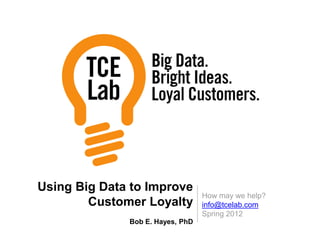How may we help?
info@tcelab.com
Spring 2012
Using Big Data to Improve
Customer Loyalty
Bob E. Hayes, PhD
 