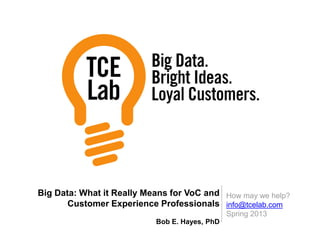 How may we help?
info@tcelab.com
Spring 2013
Big Data: What it Really Means for VoC and
Customer Experience Professionals
Bob E. Hayes, PhD
 