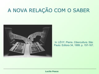 A NOVA RELAÇÃO COM O SABER In: LÉVY, Pierre.  Cibercultura . São Paulo: Editora 34, 1999. p. 157-167. 