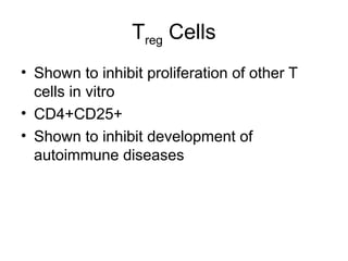 Treg Cells
• Shown to inhibit proliferation of other T
cells in vitro
• CD4+CD25+
• Shown to inhibit development of
autoimmune diseases
 