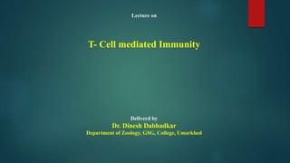 Lecture on
T- Cell mediated Immunity
Deliverd by
Dr. Dinesh Dabhadkar
Department of Zoology, GSG, College, Umarkhed
 