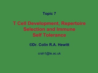 Topic 7 T Cell Development, Repertoire Selection and Immune Self Tolerance © Dr. Colin R.A. Hewitt [email_address] 