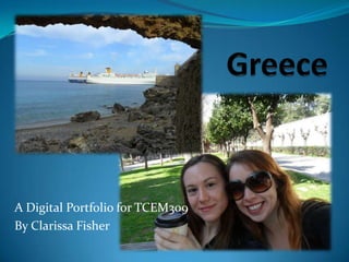 Greece A Digital Portfolio for TCEM309 By Clarissa Fisher 